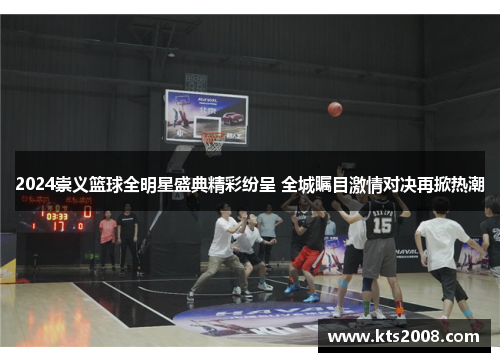 2024崇义篮球全明星盛典精彩纷呈 全城瞩目激情对决再掀热潮